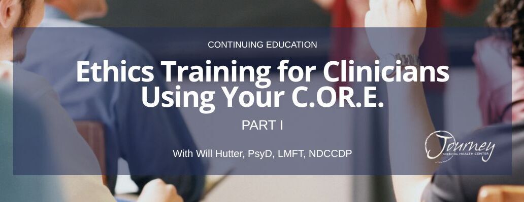Cont. Ed: Ethics Training for Clinicians Using Your C.O.R.E. (Part I of II)